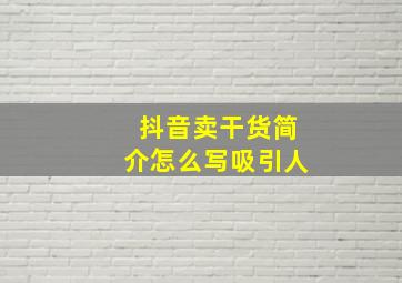 抖音卖干货简介怎么写吸引人