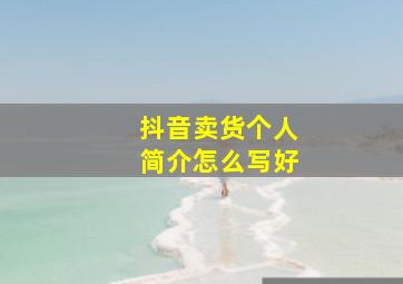 抖音卖货个人简介怎么写好