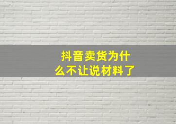 抖音卖货为什么不让说材料了