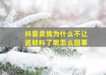 抖音卖货为什么不让说材料了呢怎么回事