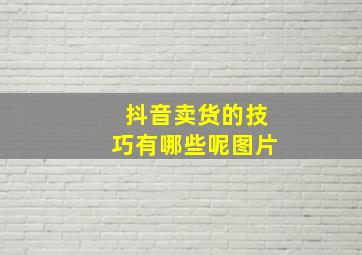 抖音卖货的技巧有哪些呢图片