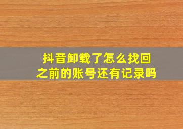 抖音卸载了怎么找回之前的账号还有记录吗