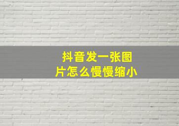 抖音发一张图片怎么慢慢缩小