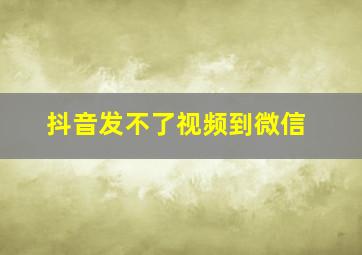 抖音发不了视频到微信