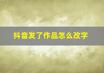 抖音发了作品怎么改字