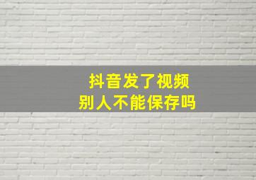 抖音发了视频别人不能保存吗