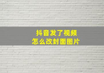 抖音发了视频怎么改封面图片