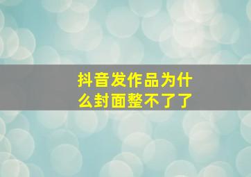 抖音发作品为什么封面整不了了