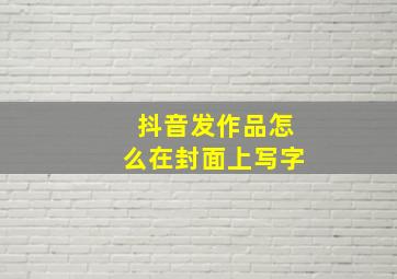 抖音发作品怎么在封面上写字