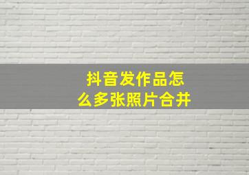 抖音发作品怎么多张照片合并