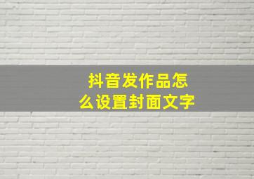 抖音发作品怎么设置封面文字