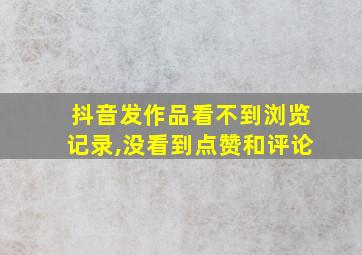 抖音发作品看不到浏览记录,没看到点赞和评论