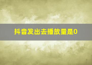 抖音发出去播放量是0