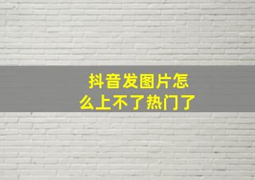 抖音发图片怎么上不了热门了