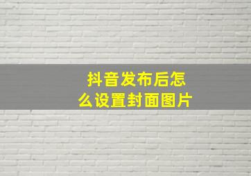 抖音发布后怎么设置封面图片