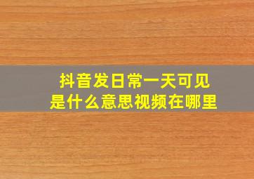 抖音发日常一天可见是什么意思视频在哪里