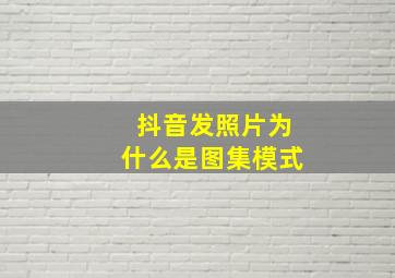 抖音发照片为什么是图集模式