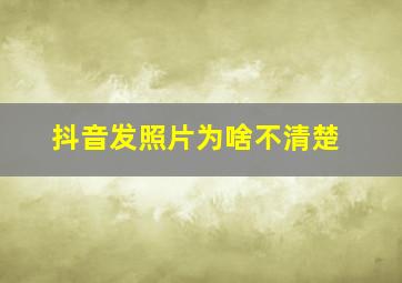 抖音发照片为啥不清楚