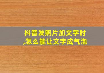 抖音发照片加文字时,怎么能让文字成气泡