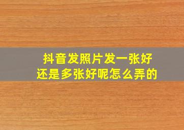 抖音发照片发一张好还是多张好呢怎么弄的