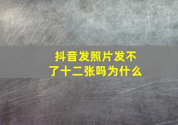 抖音发照片发不了十二张吗为什么