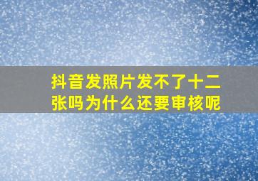 抖音发照片发不了十二张吗为什么还要审核呢