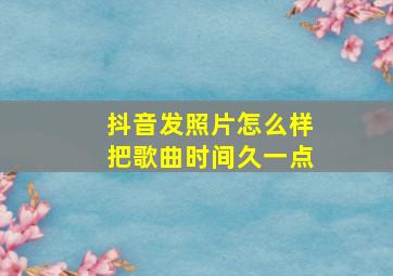 抖音发照片怎么样把歌曲时间久一点