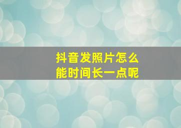 抖音发照片怎么能时间长一点呢