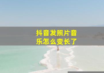 抖音发照片音乐怎么变长了