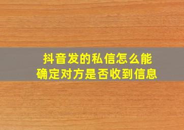 抖音发的私信怎么能确定对方是否收到信息