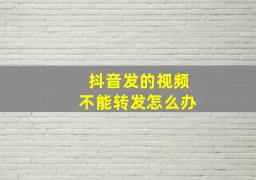 抖音发的视频不能转发怎么办