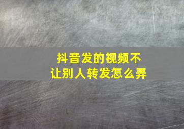 抖音发的视频不让别人转发怎么弄