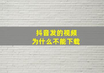 抖音发的视频为什么不能下载