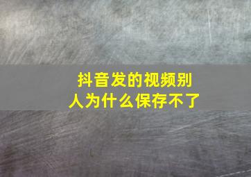 抖音发的视频别人为什么保存不了