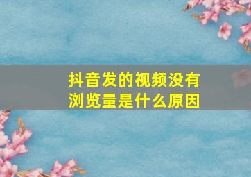 抖音发的视频没有浏览量是什么原因