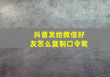 抖音发给微信好友怎么复制口令呢