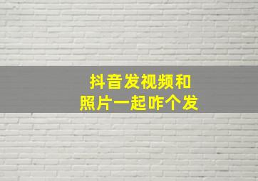 抖音发视频和照片一起咋个发