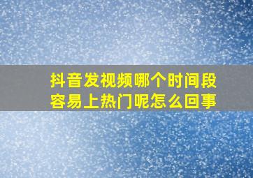 抖音发视频哪个时间段容易上热门呢怎么回事