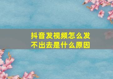 抖音发视频怎么发不出去是什么原因