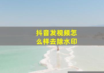 抖音发视频怎么样去除水印