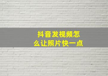 抖音发视频怎么让照片快一点