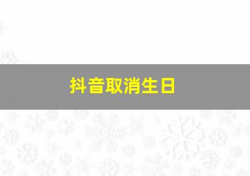 抖音取消生日