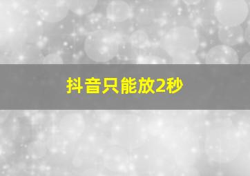 抖音只能放2秒