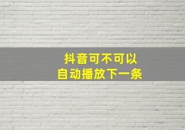 抖音可不可以自动播放下一条