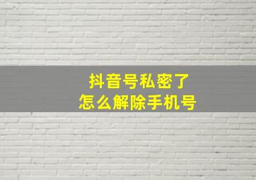 抖音号私密了怎么解除手机号