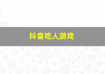 抖音吃人游戏