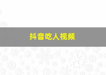 抖音吃人视频