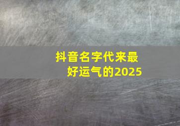 抖音名字代来最好运气的2025