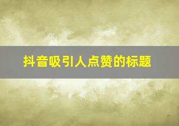 抖音吸引人点赞的标题