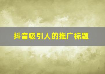 抖音吸引人的推广标题